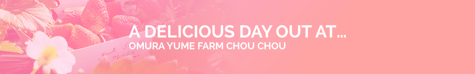 A DELICIOUS DAY OUT AT… OMURA YUME FARM CHOU CHOU